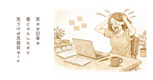 笑える記事を書こうとしたのに急に真面目になる私