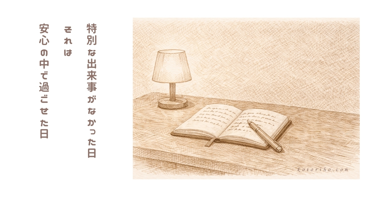 「何も起きていない日」が、いちばん安心できる日なのかもしれません